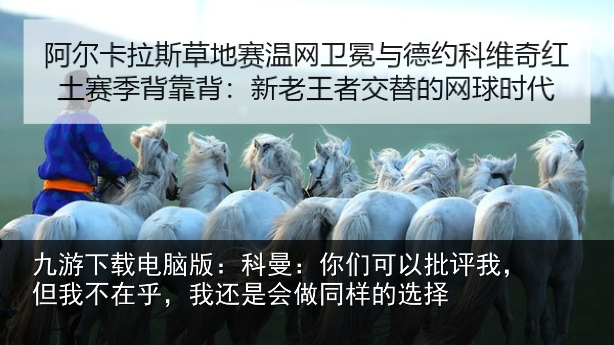 九游下载电脑版：科曼相关情况我不相关情况样的选择
