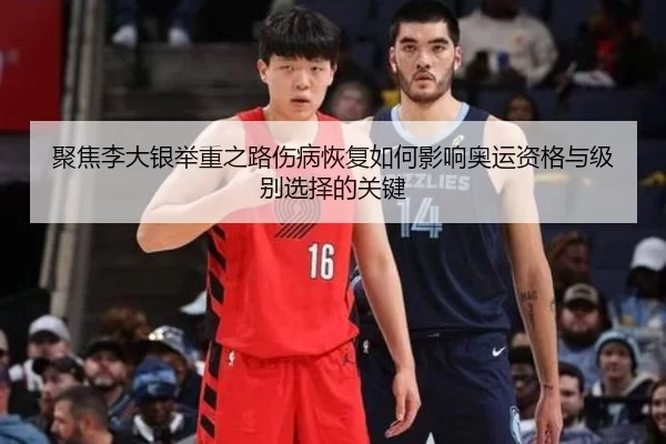 聚焦李大银举重之路伤病恢复如何影响奥运资格与级别选择的关键