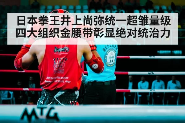 日本拳王井上尚弥统一超雏量级四大组织金腰带彰显绝对统治力