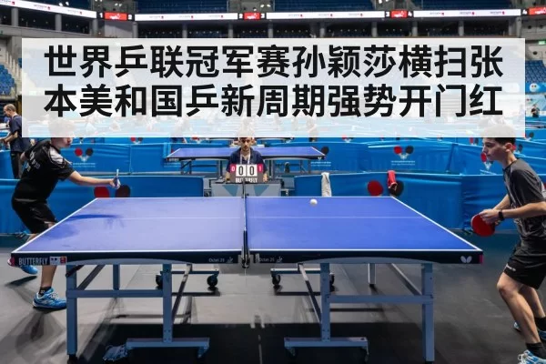 世界乒联冠军赛孙颖莎横扫张本美和国乒新周期强势开门红