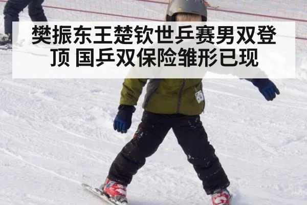 樊振东王楚钦世乒赛男双登顶 国乒双保险雏形已现