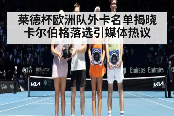 莱德杯欧洲队外卡名单揭晓卡尔伯格落选引媒体热议