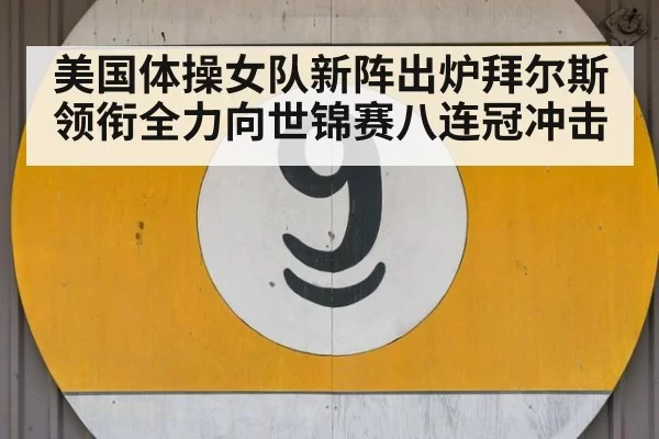 美国体操女队新阵出炉拜尔斯领衔全力向世锦赛八连冠冲击